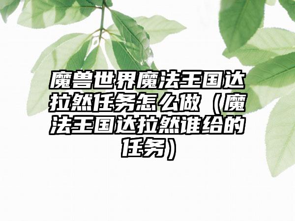 魔兽世界魔法王国达拉然任务怎么做（魔法王国达拉然谁给的任务）