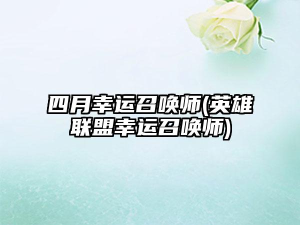 四月幸运召唤师(英雄联盟幸运召唤师)