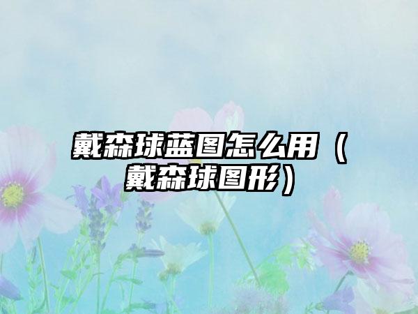 戴森球蓝图怎么用（戴森球图形）