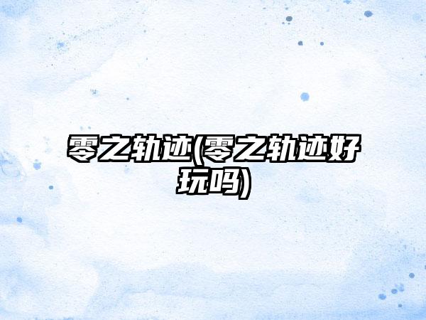 零之轨迹(零之轨迹好玩吗)