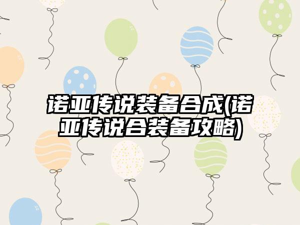 诺亚传说装备合成(诺亚传说合装备攻略)