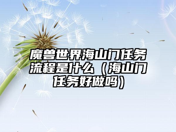 魔兽世界海山门任务流程是什么（海山门任务好做吗）