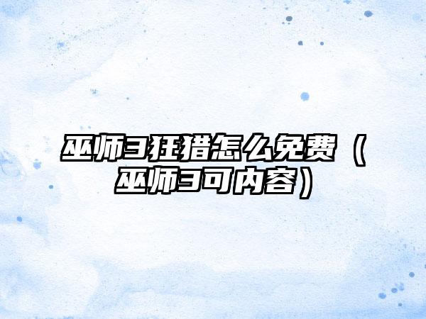 巫师3狂猎怎么免费（巫师3可内容）