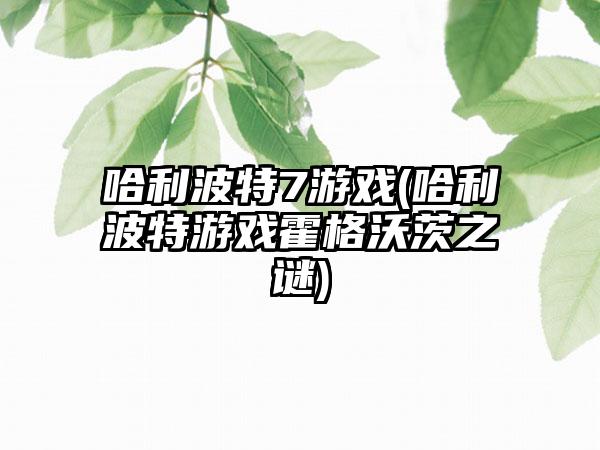哈利波特7游戏(哈利波特游戏霍格沃茨之谜)