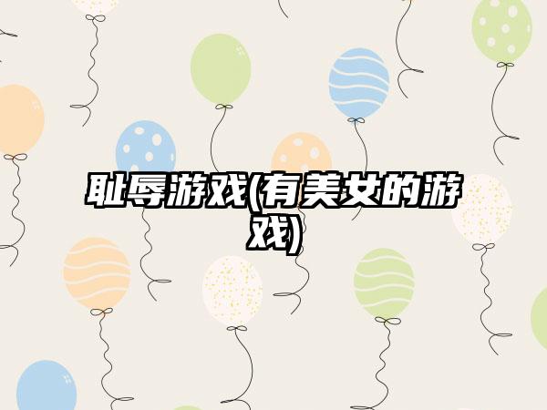 耻辱游戏(有美女的游戏)