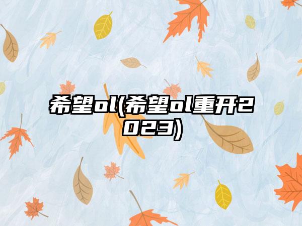 希望ol(希望ol重开2023)