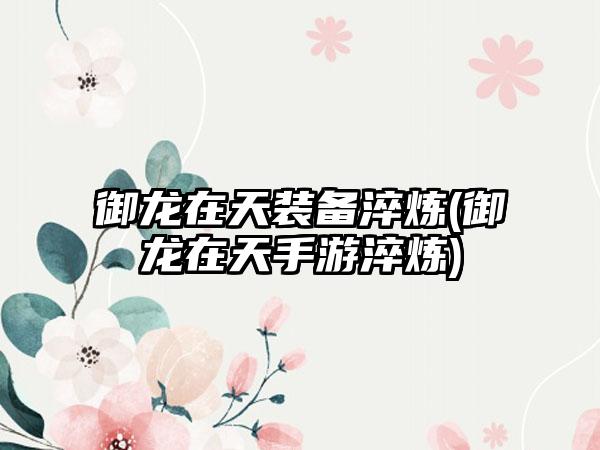 御龙在天装备淬炼(御龙在天手游淬炼)