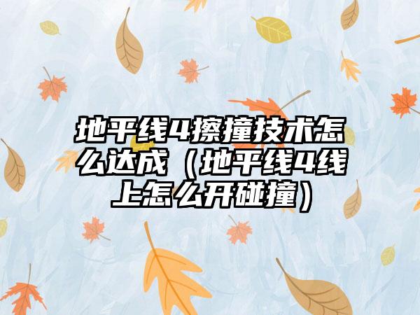 地平线4擦撞技术怎么达成（地平线4线上怎么开碰撞）