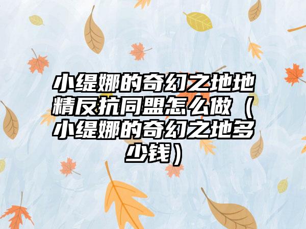 小缇娜的奇幻之地地精反抗同盟怎么做（小缇娜的奇幻之地多少钱）