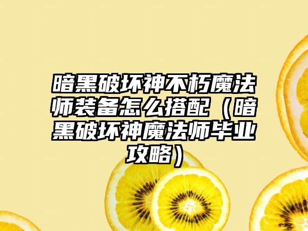 暗黑破坏神不朽魔法师装备怎么搭配（暗黑破坏神魔法师毕业攻略）