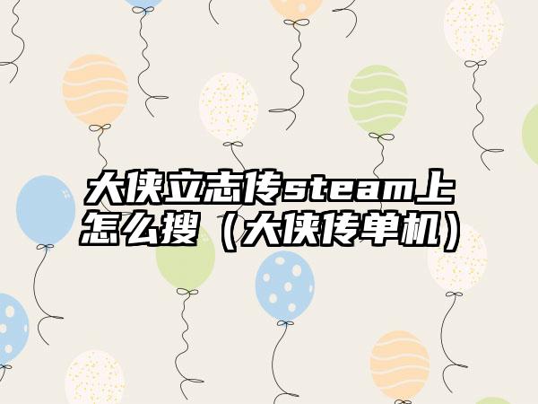 大侠立志传steam上怎么搜（大侠传单机）