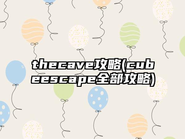 thecave攻略(cubeescape全部攻略)