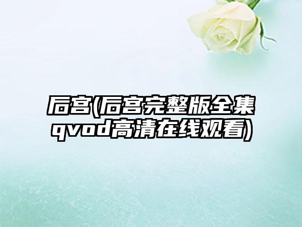 后宫(后宫完整版全集qvod高清在线观看)