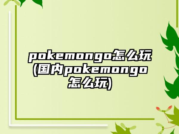 pokemongo怎么玩(国内pokemongo怎么玩)