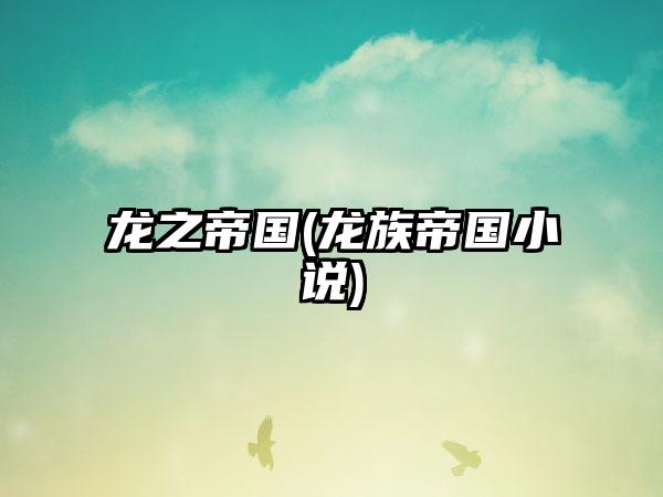 龙之帝国(龙族帝国小说)