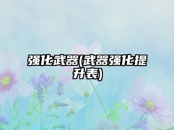 强化武器(武器强化提升表)