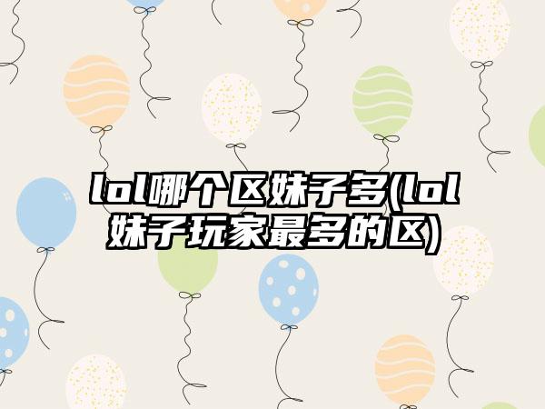lol哪个区妹子多(lol妹子玩家最多的区)