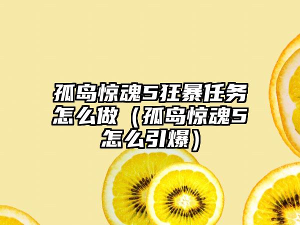 孤岛惊魂5狂暴任务怎么做（孤岛惊魂5怎么引爆）