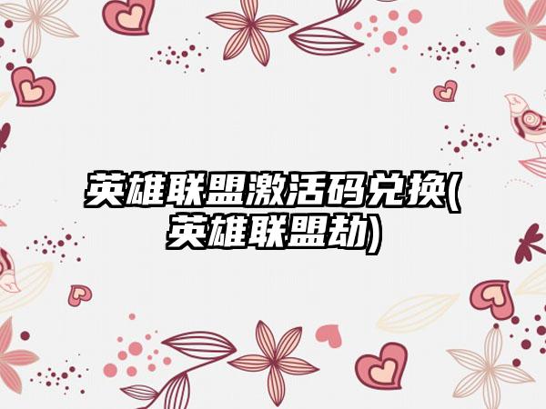 英雄联盟激活码兑换(英雄联盟劫)