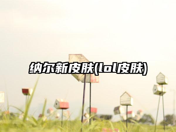 纳尔新皮肤(lol皮肤)