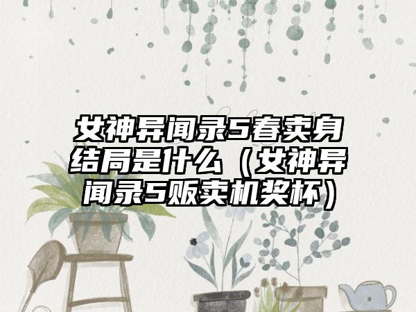 女神异闻录5春卖身结局是什么（女神异闻录5贩卖机奖杯）