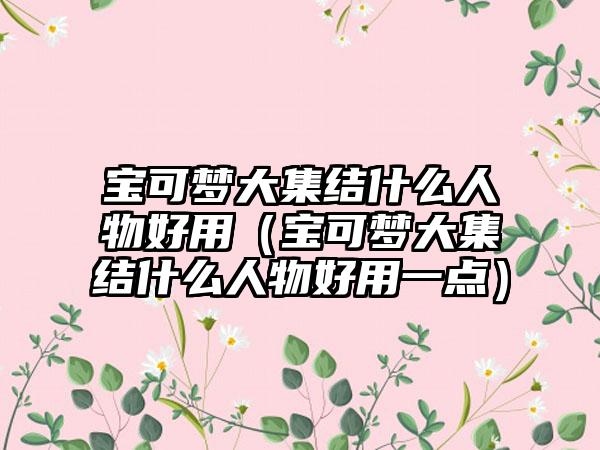 宝可梦大集结什么人物好用（宝可梦大集结什么人物好用一点）