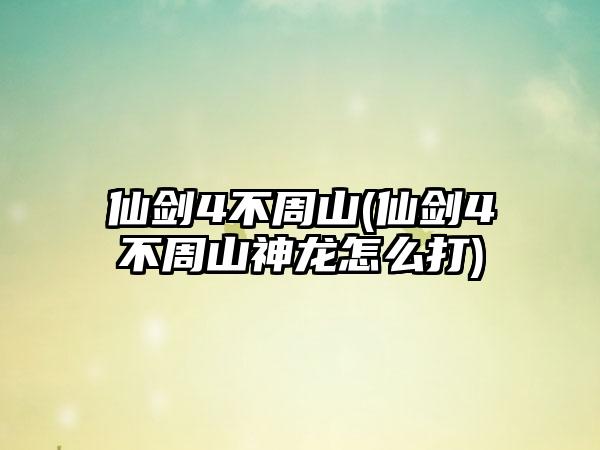 仙剑4不周山(仙剑4不周山神龙怎么打)