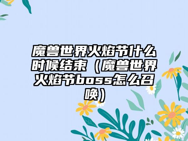 魔兽世界火焰节什么时候结束（魔兽世界火焰节boss怎么召唤）