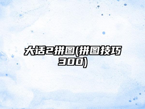 大话2拼图(拼图技巧300)