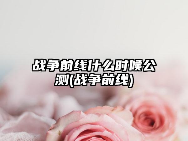 战争前线什么时候公测(战争前线)