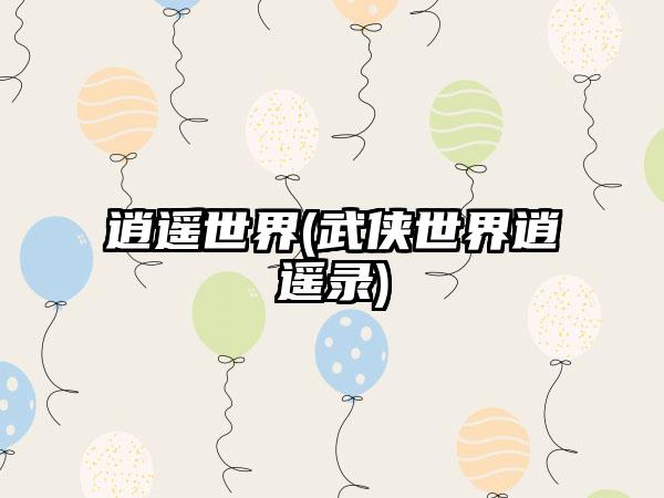 逍遥世界(武侠世界逍遥录)