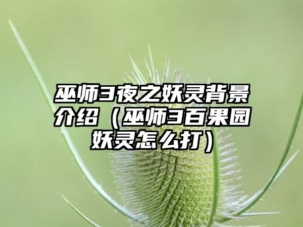 巫师3夜之妖灵背景介绍（巫师3百果园妖灵怎么打）