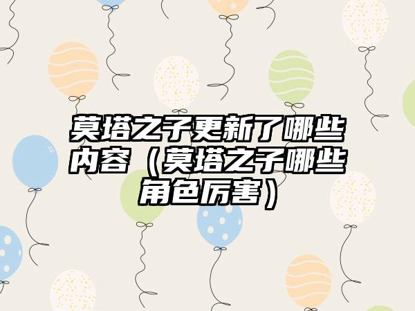 莫塔之子更新了哪些内容（莫塔之子哪些角色厉害）