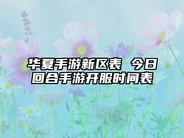 华夏手游新区表 今日回合手游开服时间表