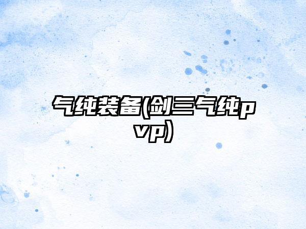 气纯装备(剑三气纯pvp)