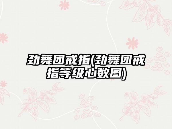 劲舞团戒指(劲舞团戒指等级心数图)
