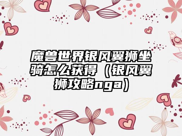 魔兽世界银风翼狮坐骑怎么获得（银风翼狮攻略nga）