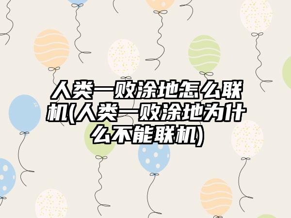 人类一败涂地怎么联机(人类一败涂地为什么不能联机)