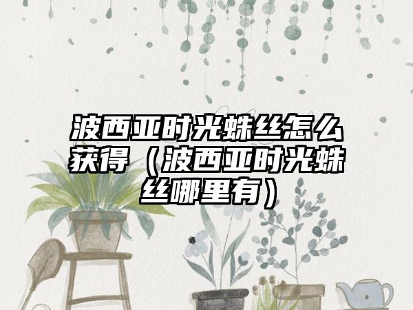 波西亚时光蛛丝怎么获得（波西亚时光蛛丝哪里有）