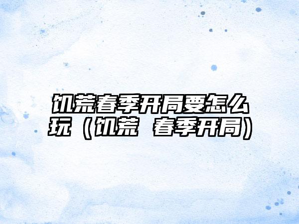 饥荒春季开局要怎么玩（饥荒 春季开局）