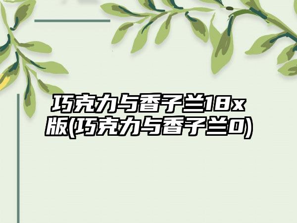 巧克力与香子兰18x版(巧克力与香子兰0)