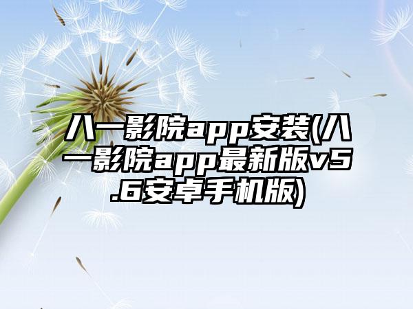 八一影院app安装(八一影院app最新版v5.6安卓手机版)