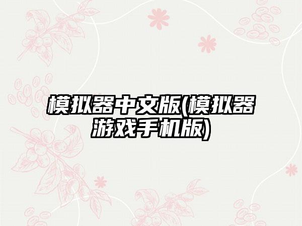 模拟器中文版(模拟器游戏手机版)