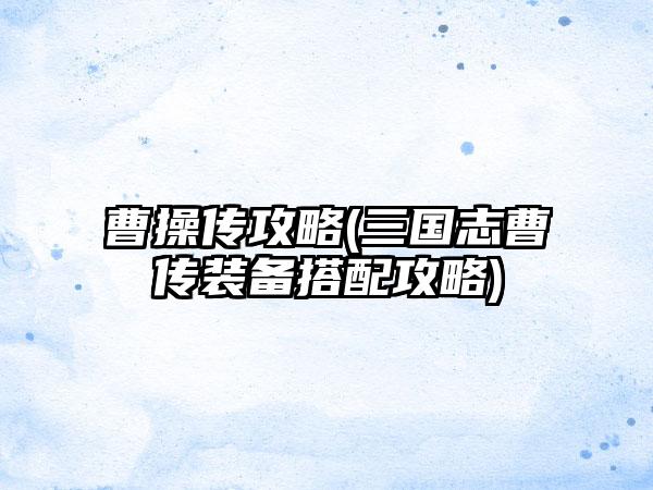 曹操传攻略(三国志曹传装备搭配攻略)