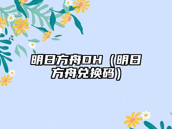 明日方舟DH（明日方舟兑换码）