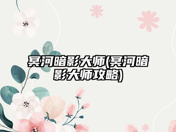 冥河暗影大师(冥河暗影大师攻略)