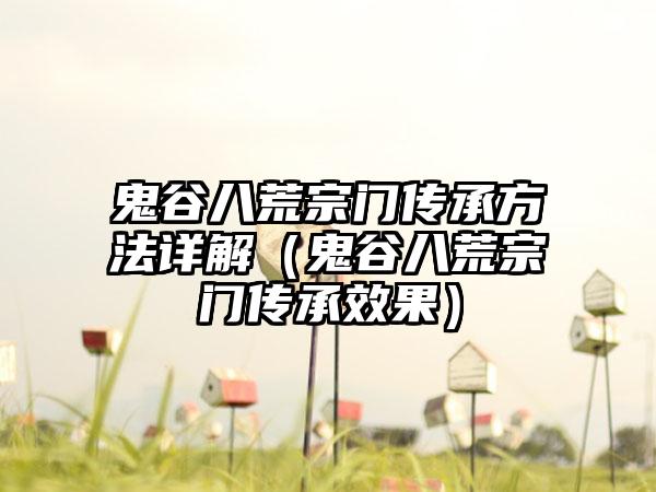 鬼谷八荒宗门传承方法详解（鬼谷八荒宗门传承效果）