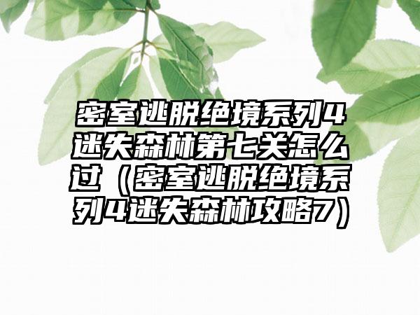 密室逃脱绝境系列4迷失森林第七关怎么过（密室逃脱绝境系列4迷失森林攻略7）