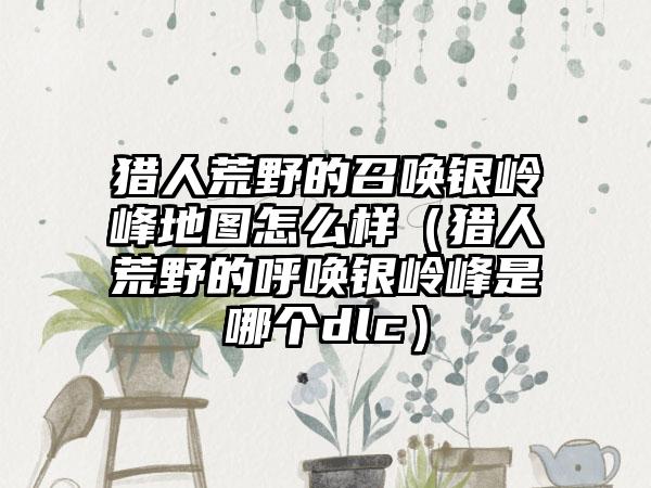 猎人荒野的召唤银岭峰地图怎么样（猎人荒野的呼唤银岭峰是哪个dlc）