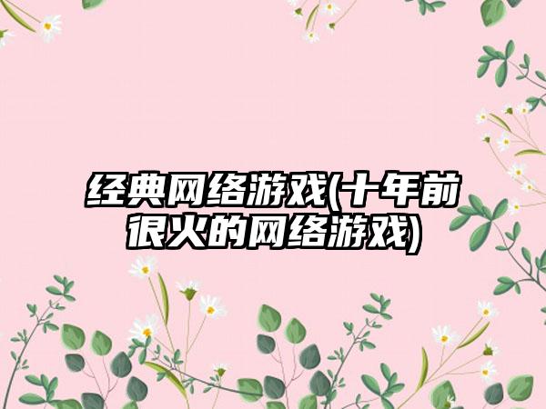 经典网络游戏(十年前很火的网络游戏)